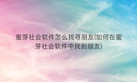 蜜芽社会软件怎么找寻朋友(如何在蜜芽社会软件中找到朋友)