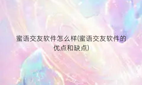 蜜语交友软件怎么样(蜜语交友软件的优点和缺点)