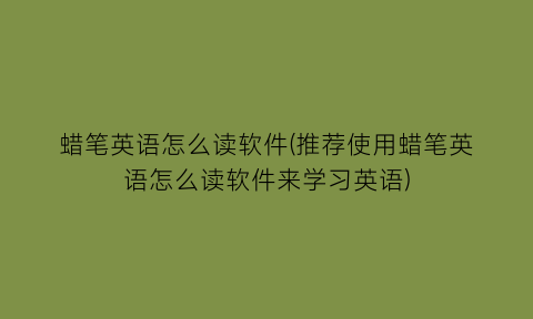 蜡笔英语怎么读软件(推荐使用蜡笔英语怎么读软件来学习英语)