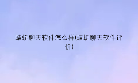 蜻蜓聊天软件怎么样(蜻蜓聊天软件评价)