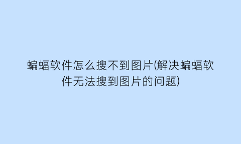 “蝙蝠软件怎么搜不到图片(解决蝙蝠软件无法搜到图片的问题)