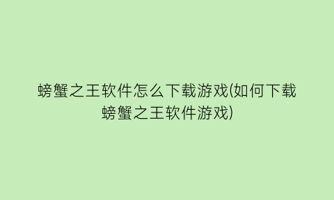 “螃蟹之王软件怎么下载游戏(如何下载螃蟹之王软件游戏)
