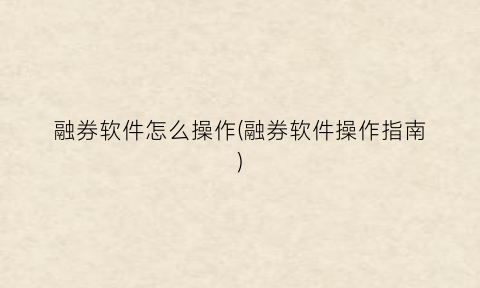 融券软件怎么操作(融券软件操作指南)