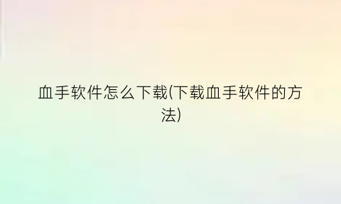 血手软件怎么下载(下载血手软件的方法)