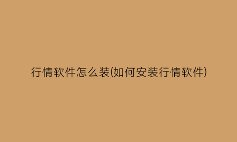 “行情软件怎么装(如何安装行情软件)