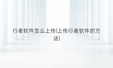 行者软件怎么上传(上传行者软件的方法)