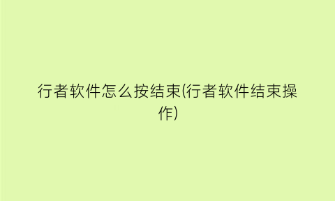 行者软件怎么按结束(行者软件结束操作)