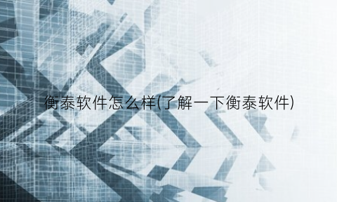 衡泰软件怎么样(了解一下衡泰软件)