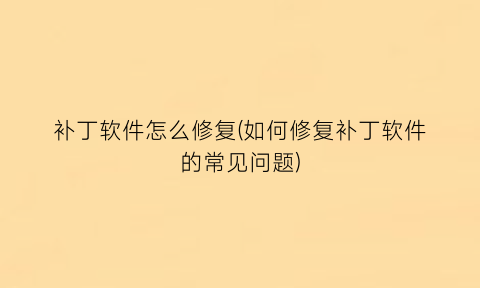 “补丁软件怎么修复(如何修复补丁软件的常见问题)