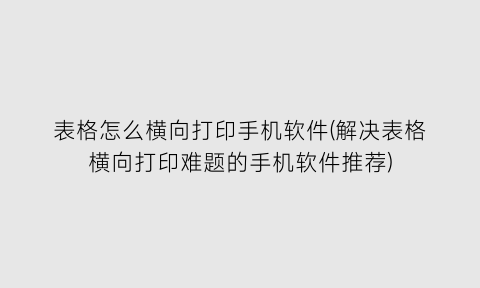 表格怎么横向打印手机软件(解决表格横向打印难题的手机软件推荐)