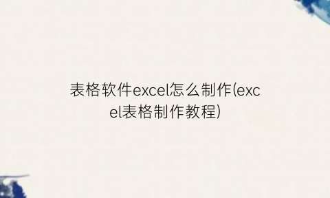 表格软件excel怎么制作(excel表格制作教程)