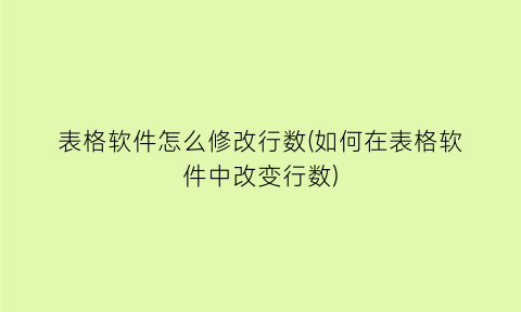 “表格软件怎么修改行数(如何在表格软件中改变行数)