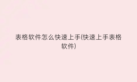 “表格软件怎么快速上手(快速上手表格软件)