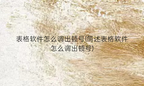 “表格软件怎么调出顿号(简述表格软件怎么调出顿号)