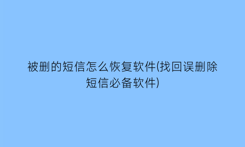 被删的短信怎么恢复软件(找回误删除短信必备软件)