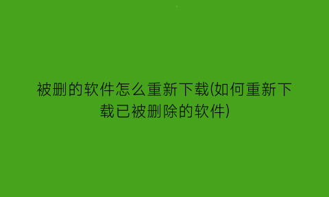 “被删的软件怎么重新下载(如何重新下载已被删除的软件)