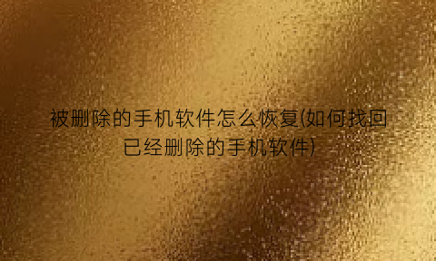 被删除的手机软件怎么恢复(如何找回已经删除的手机软件)
