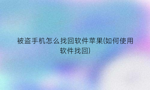 “被盗手机怎么找回软件苹果(如何使用软件找回)