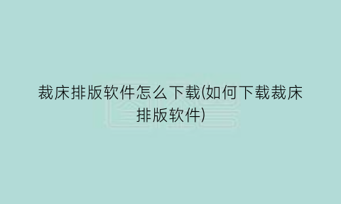 “裁床排版软件怎么下载(如何下载裁床排版软件)