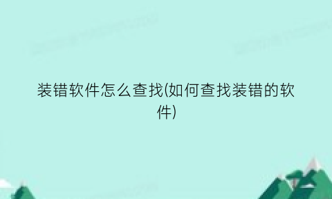 “装错软件怎么查找(如何查找装错的软件)