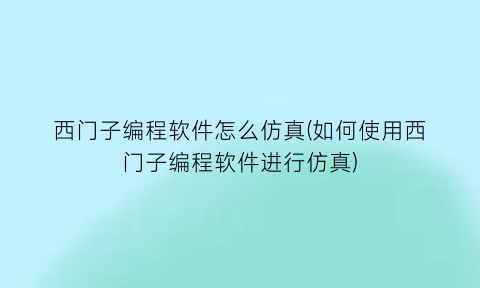 西门子编程软件怎么仿真(如何使用西门子编程软件进行仿真)