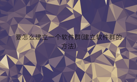 要怎么建立一个软件群(建立软件群的方法)