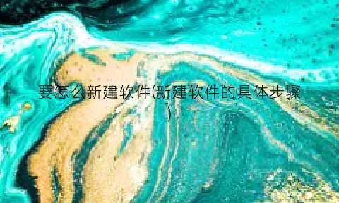 “要怎么新建软件(新建软件的具体步骤)
