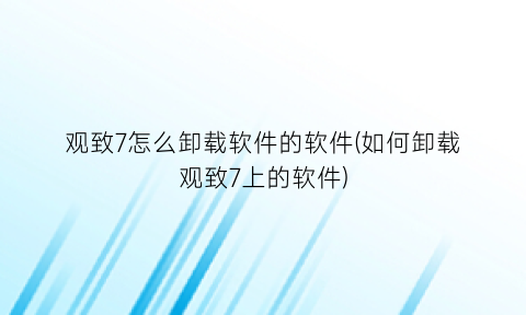 观致7怎么卸载软件的软件(如何卸载观致7上的软件)