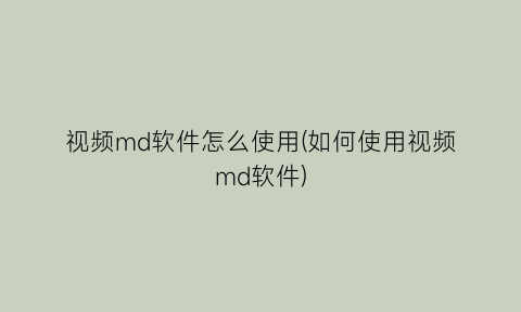 视频md软件怎么使用(如何使用视频md软件)