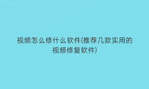 视频怎么修什么软件(推荐几款实用的视频修复软件)