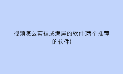 视频怎么剪辑成满屏的软件(两个推荐的软件)