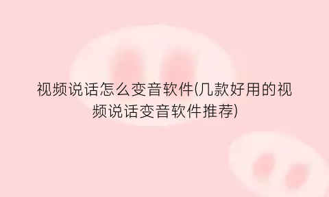 视频说话怎么变音软件(几款好用的视频说话变音软件推荐)