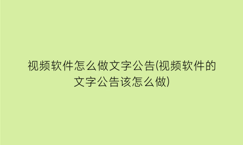 视频软件怎么做文字公告(视频软件的文字公告该怎么做)