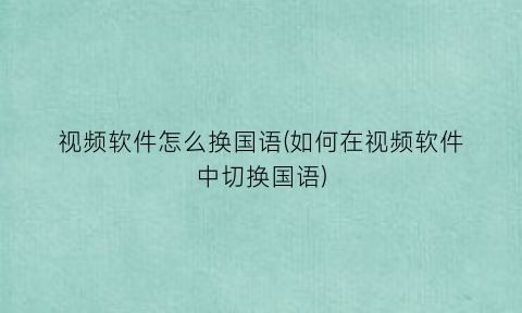 视频软件怎么换国语(如何在视频软件中切换国语)