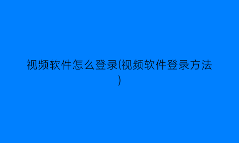 视频软件怎么登录(视频软件登录方法)