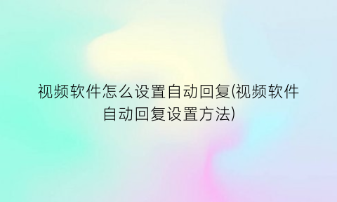 视频软件怎么设置自动回复(视频软件自动回复设置方法)