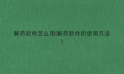 “解药软件怎么用(解药软件的使用方法)