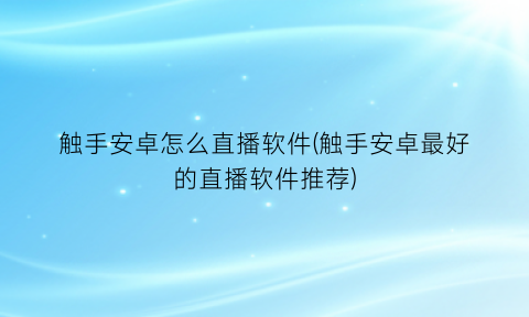 “触手安卓怎么直播软件(触手安卓最好的直播软件推荐)