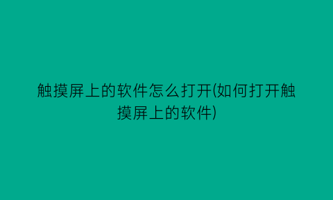 “触摸屏上的软件怎么打开(如何打开触摸屏上的软件)