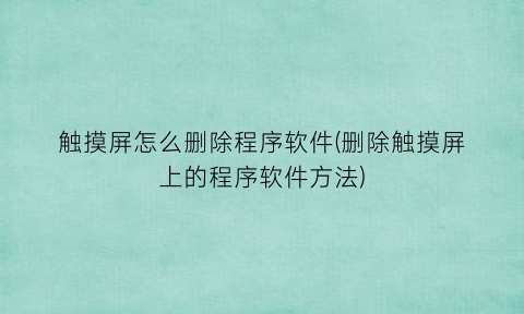 触摸屏怎么删除程序软件(删除触摸屏上的程序软件方法)