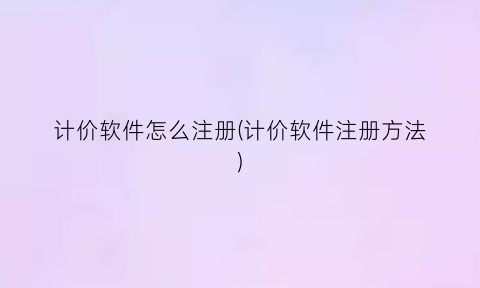 “计价软件怎么注册(计价软件注册方法)