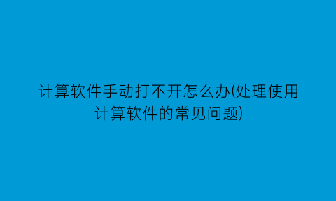 “计算软件手动打不开怎么办(处理使用计算软件的常见问题)