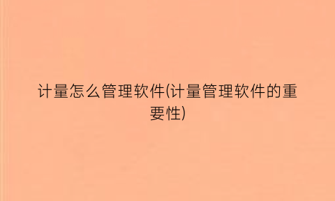 计量怎么管理软件(计量管理软件的重要性)