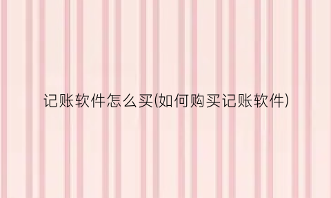 记账软件怎么买(如何购买记账软件)