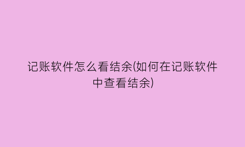 “记账软件怎么看结余(如何在记账软件中查看结余)