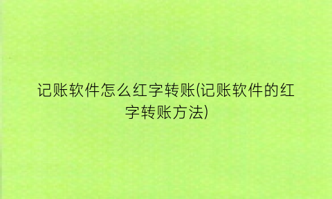 “记账软件怎么红字转账(记账软件的红字转账方法)