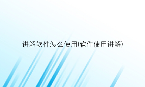 讲解软件怎么使用(软件使用讲解)