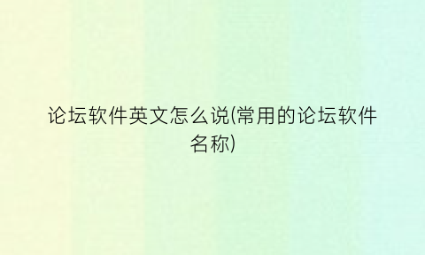 “论坛软件英文怎么说(常用的论坛软件名称)