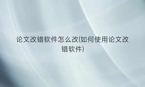“论文改错软件怎么改(如何使用论文改错软件)