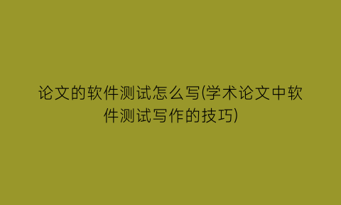 论文的软件测试怎么写(学术论文中软件测试写作的技巧)